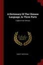 A Dictionary Of The Chinese Language, In Three Parts. English And Chinese - Robert Morrison