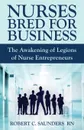 Nurses Bred for Business. The Awakening of Legions of Nurse Entrepreneurs - Robert  C. Saunders