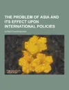 The Problem of Asia and Its Effect Upon International Policies - Alfred Thayer Mahan