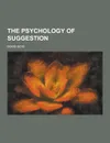 The Psychology of Suggestion - Boris Sidis