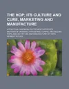 The Hop; A Practical Handbook on the Most Approved Methods in Growing, Harvesting, Curing, and Selling Hops, and on the Use and Manufacture of Hops - U. S. Government, Herbert Myrick