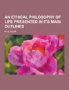 An Ethical Philosophy of Life Presented in Its Main Outlines - Felix Adler