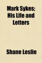 Mark Sykes; His Life and Letters - Shane Leslie