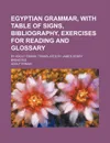 Egyptian Grammar, with Table of Signs, Bibliography, Exercises for Reading and Glossary; By Adolf Erman. Translated by James Henry Breasted - Adolf Erman