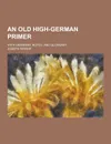 An Old High-German Primer; With Grammar, Notes, and Glossary - Joseph Wright