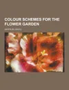 Colour Schemes for the Flower Garden - Gertrude Jekyll