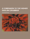A Companion to the Higher English Grammar - Alexander Bain