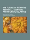 The future of war in its technical, economic, and political relations; is war now impossible. - Ivan Stanislavovich Bloch