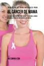 39 Recetas de Jugos Naturales Para el Cancer de Mama. La Forma Mas Efectiva Para Tratar y Prevenir el Cancer de Mama a Traves de Ingredientes Organicos - Joe Correa