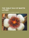 The Table Talk of Martin Luther - Martin Luther