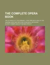 The Complete Opera Book; The Stories of the Operas, Together with 400 of the Leading Airs and Motives in Musical Notation - Gustav Kobb, Gustav Kobbe