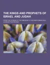 The Kings and Prophets of Israel and Judah; From the Division of the Kingdom to the Babylonian Exile - Charles Foster Kent