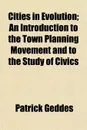 Cities in Evolution; An Introduction to the Town Planning Movement and to the Study of Civics - Patrick Geddes