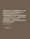 Parentalia or Memoirs of the Family of the Wrens Viz. of Mathew Bishop of Ely, Christopher Dean of Windsor But Chiefly of --- Surveyor-General of the - Christopher Wren