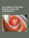 The Complete Poetical Works of William Wordsworth - William Wordsworth