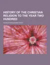 History of the Christian Religion to the Year Two Hundred - Charles Burlingame Waite