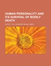 Human Personality and Its Survival of Bodily Death - Frederic William Henry Myers