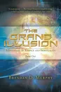 The Grand Illusion. A Synthesis of Science and Spirituality - Book One - Brendan D Murphy