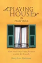 Playing House in Provence. How Two Americans Became a Little Bit French - Mary-Lou Weisman