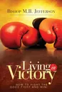 Living in Victory. How to Fight the Good Fight and Win - Bishop M. B. Jefferson