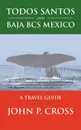 Todos Santos and Baja BCS Mexico. A Travel Guide - John P. Cross