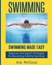 Swimming. Swimming Made Easy: Beginner and Expert Strategies For Becoming A Better Swimmer - Ace McCloud