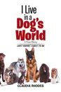I Live in a Dog.s World. A True Story - Claudia Rhodes