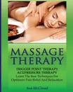 Massage Therapy. Trigger Point Therapy: Acupressure Therapy: Learn The Best Techniques For Optimum Pain Relief And Relaxation - Ace McCloud
