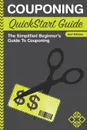 Couponing QuickStart Guide. The Simplified Beginner.s Guide to Couponing - ClydeBank Finance