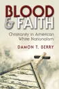 Blood and Faith. Christianity in American White Nationalism - Damon T Berry