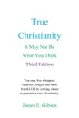 True Christianity. It May Not Be What You Think - James E. Gibson