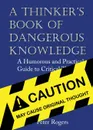 A Thinker.s Book of Dangerous Knowledge. A Humorous and Practical Guide to Critical Thinking - Peter Rogers