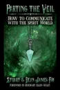 Parting the Veil. How to Communicate with the Spirit World - Stuart James-Foy, Dean James-Foy