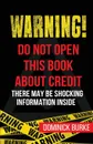 Warning. Do Not Open This Book About Credit. There May Be Some Shocking Information Inside - Dominick Burke