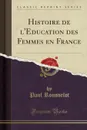 Histoire de l.Education des Femmes en France (Classic Reprint) - Paul Rousselot