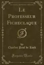 Le Professeur Ficheclaque (Classic Reprint) - Charles Paul de Kock