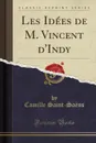 Les Idees de M. Vincent d.Indy (Classic Reprint) - Camille Saint-Saëns