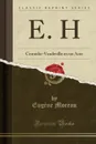 E. H. Comedie-Vaudeville en un Acte (Classic Reprint) - Eugène Moreau