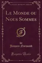 Le Monde ou Nous Sommes (Classic Reprint) - Jacques Normand
