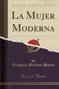 La Mujer Moderna (Classic Reprint) - Gregorio Martínez Sierra