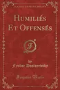 Humilies Et Offenses (Classic Reprint) - Фёдор Михайлович Достоевский