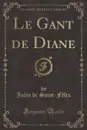 Le Gant de Diane (Classic Reprint) - Jules de Saint-Félix