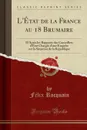 L.Etat de la France au 18 Brumaire. D.Apres les Rapports des Conseillers d.Etat Charges d.une Enquete sur la Situation de la Republique (Classic Reprint) - Félix Rocquain