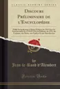 Discours Preliminaire de l.Encyclopedie. Publie Integralement d.Apres l.Edition de 1763 Avec les Avertissements de 1759 Et 1763, la Dedicace de 1751, des Variantes, des Notes, une Analyse Et une Introduction (Classic Reprint) - Jean-le-Rond d'Alembert