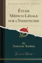 Etude Medico-Legale sur l.Infanticide (Classic Reprint) - Ambroise Tardieu
