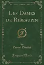 Les Dames de Ribeaupin (Classic Reprint) - Ernest Daudet