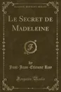 Le Secret de Madeleine (Classic Reprint) - Just-Jean-Etienne Roy