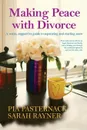 Making Peace with Divorce. A warm, supportive guide to separating and starting anew - Sarah Rayner, Pia Pasternack