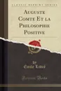 Auguste Comte Et la Philosophie Positive (Classic Reprint) - Émile Littré