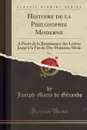 Histoire de la Philosophie Moderne, Vol. 1. A Partir de la Renaissance des Lettres Jusqu.a la Fin du Dix-Huitieme Siecle (Classic Reprint) - Joseph-Marie de Gérando